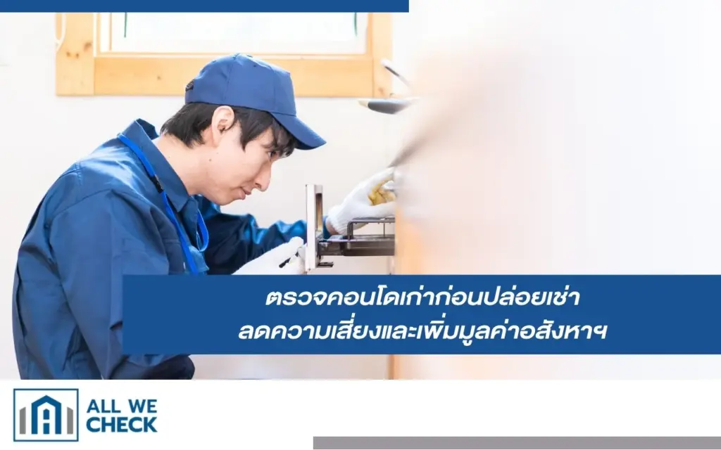 ตรวจคอนโดเก่าก่อนปล่อยเช่า ลดความเสี่ยงและเพิ่มมูลค่าอสังหาฯ